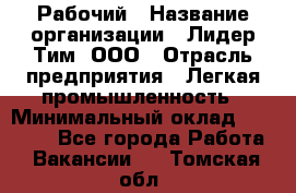 Рабочий › Название организации ­ Лидер Тим, ООО › Отрасль предприятия ­ Легкая промышленность › Минимальный оклад ­ 27 000 - Все города Работа » Вакансии   . Томская обл.